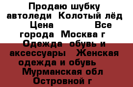 Продаю шубку автоледи. Колотый лёд.  › Цена ­ 28 000 - Все города, Москва г. Одежда, обувь и аксессуары » Женская одежда и обувь   . Мурманская обл.,Островной г.